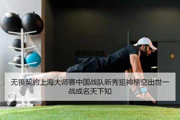无畏契约上海大师赛中国战队新秀狙神横空出世一战成名天下知